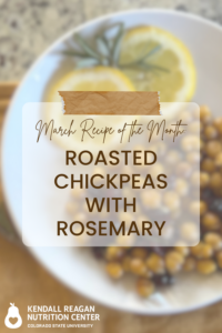 Graphic that reads "March Recipe of the Month: ROASTED CHICKPEAS WITH ROSEMARY, KENDALL REAGAN NUTRITION CENTER COLROADO STATE UNIVERSITY". The photo in the background is of roasted chickpeas with craisins and lemon slices.