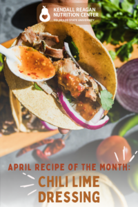 Graphic that reads "April recipe of the month, Chili Lime Dressing, Kendall Reagan Nutrition Center Colorado State University."
The background photo shows someone holding a taco and spreading chili lime dressing on it.